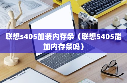 联想s405加装内存条（联想S405能加内存条吗）