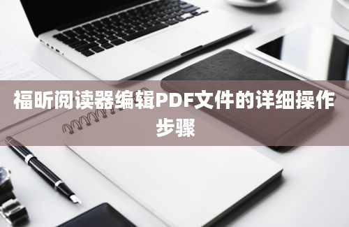 福昕阅读器编辑PDF文件的详细操作步骤