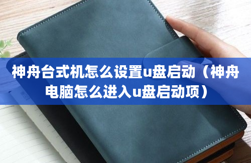 神舟台式机怎么设置u盘启动（神舟电脑怎么进入u盘启动项）