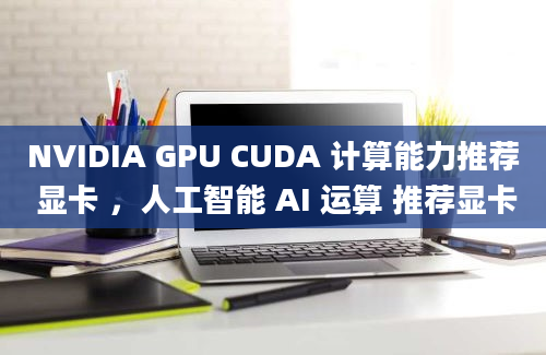 NVIDIA GPU CUDA 计算能力推荐 显卡 ，人工智能 AI 运算 推荐显卡