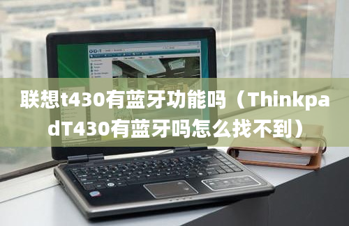 联想t430有蓝牙功能吗（ThinkpadT430有蓝牙吗怎么找不到）