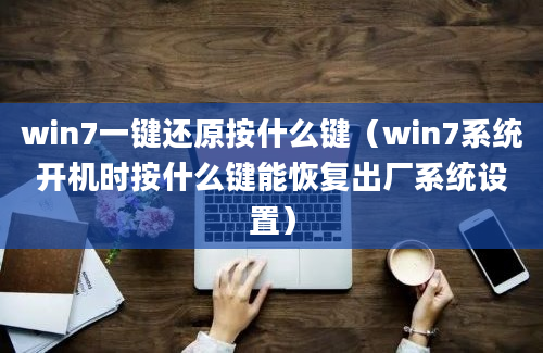 win7一键还原按什么键（win7系统开机时按什么键能恢复出厂系统设置）