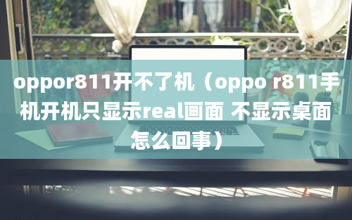 oppor811开不了机（oppo r811手机开机只显示real画面 不显示桌面怎么回事）