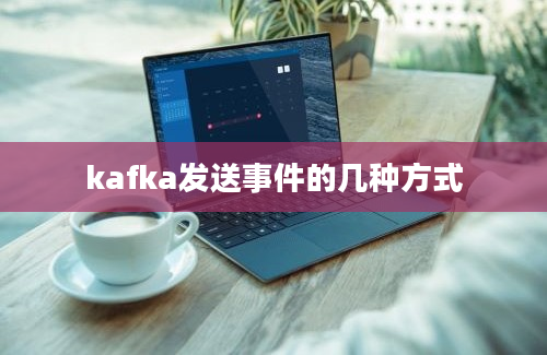 kafka发送事件的几种方式