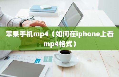 苹果手机mp4（如何在iphone上看mp4格式）