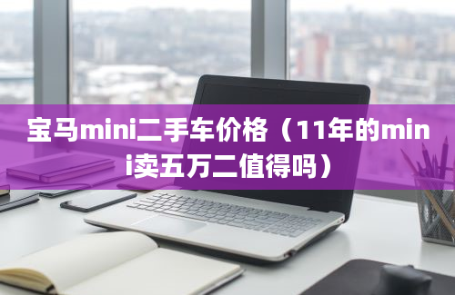 宝马mini二手车价格（11年的mini卖五万二值得吗）