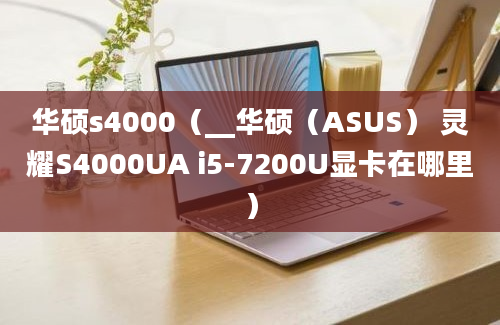 华硕s4000（__华硕（ASUS） 灵耀S4000UA i5-7200U显卡在哪里）