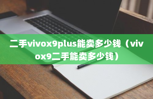 二手vivox9plus能卖多少钱（vivox9二手能卖多少钱）