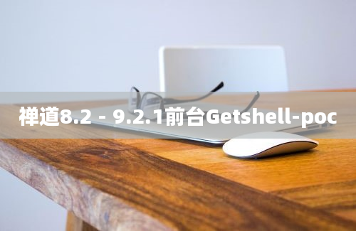 禅道8.2 - 9.2.1前台Getshell-poc