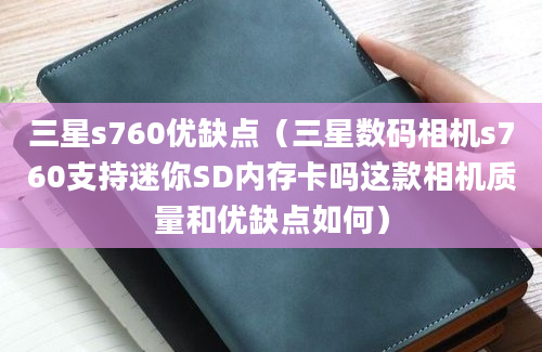 三星s760优缺点（三星数码相机s760支持迷你SD内存卡吗这款相机质量和优缺点如何）