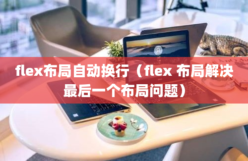 flex布局自动换行（flex 布局解决最后一个布局问题）