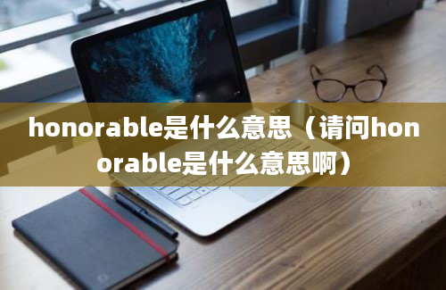 honorable是什么意思（请问honorable是什么意思啊）