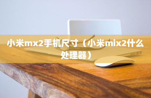 小米mx2手机尺寸（小米mix2什么处理器）