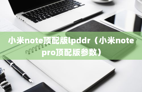 小米note顶配版lpddr（小米notepro顶配版参数）