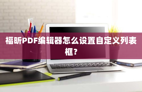 福昕PDF编辑器怎么设置自定义列表框？