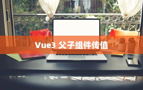 Vue3 父子组件传值