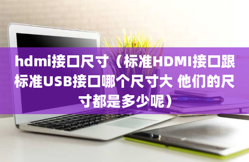 hdmi接口尺寸（标准HDMI接口跟标准USB接口哪个尺寸大 他们的尺寸都是多少呢）