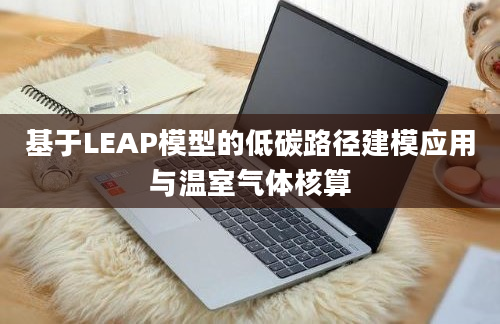 基于LEAP模型的低碳路径建模应用与温室气体核算