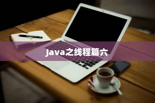 Java之线程篇六