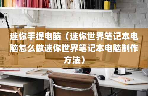 迷你手提电脑（迷你世界笔记本电脑怎么做迷你世界笔记本电脑制作方法）