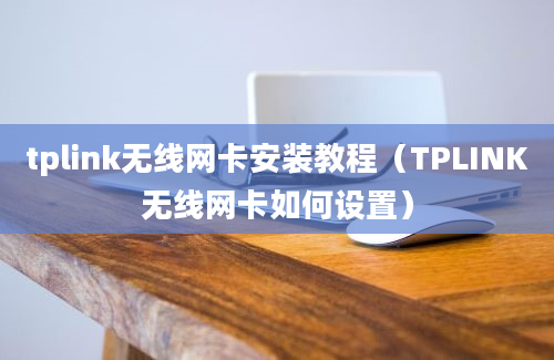 tplink无线网卡安装教程（TPLINK无线网卡如何设置）