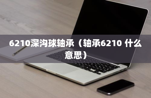 6210深沟球轴承（轴承6210 什么意思）