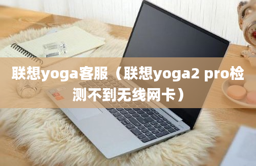 联想yoga客服（联想yoga2 pro检测不到无线网卡）