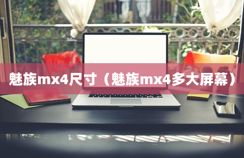 魅族mx4尺寸（魅族mx4多大屏幕）