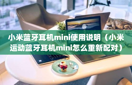 小米蓝牙耳机mini使用说明（小米运动蓝牙耳机mini怎么重新配对）