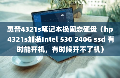 惠普4321s笔记本换固态硬盘（hp 4321s加装Intel 530 240G ssd 有时能开机，有时候开不了机）