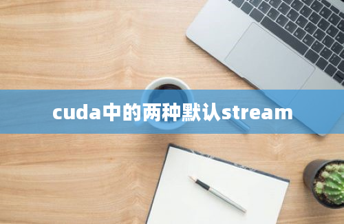 cuda中的两种默认stream