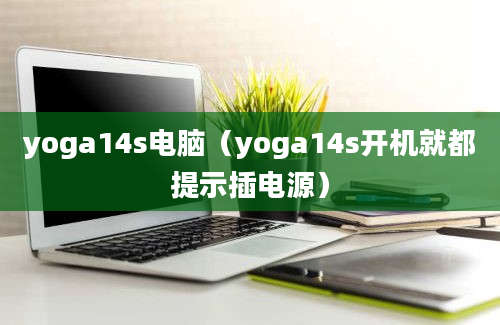 yoga14s电脑（yoga14s开机就都提示插电源）