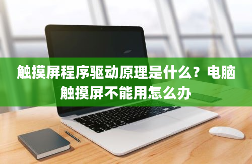 触摸屏程序驱动原理是什么？电脑触摸屏不能用怎么办