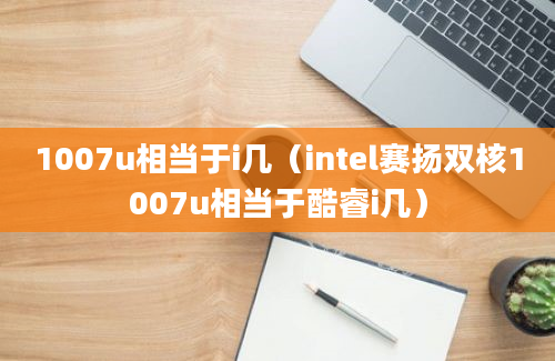 1007u相当于i几（intel赛扬双核1007u相当于酷睿i几）