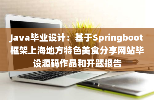 Java毕业设计：基于Springboot框架上海地方特色美食分享网站毕设源码作品和开题报告