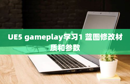 UE5 gameplay学习1 蓝图修改材质和参数