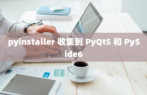 pyinstaller 收集到 PyQt5 和 PySide6