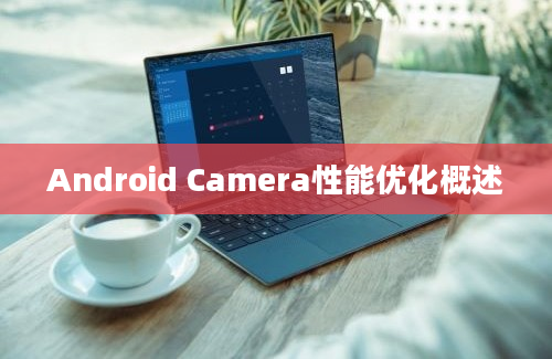 Android Camera性能优化概述