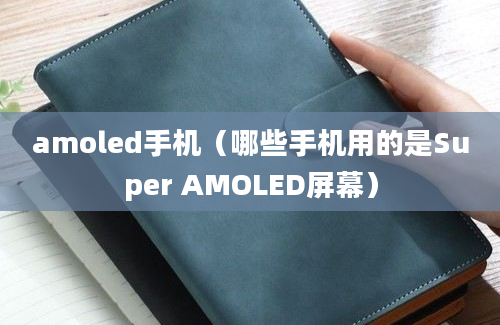 amoled手机（哪些手机用的是Super AMOLED屏幕）