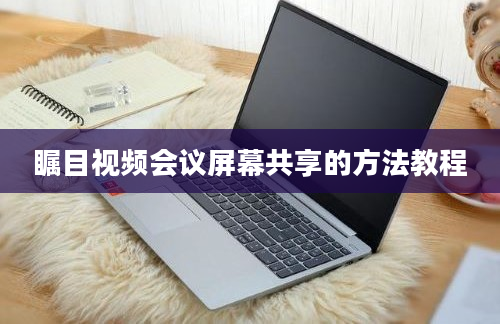 瞩目视频会议屏幕共享的方法教程