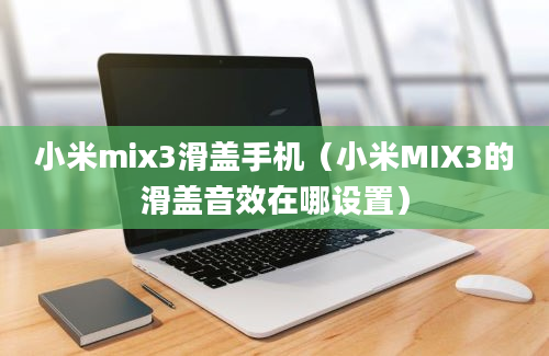 小米mix3滑盖手机（小米MIX3的滑盖音效在哪设置）