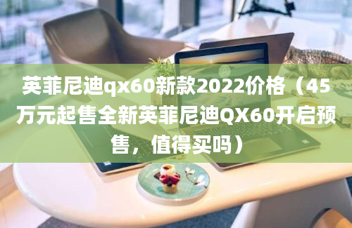 英菲尼迪qx60新款2022价格（45万元起售全新英菲尼迪QX60开启预售，值得买吗）