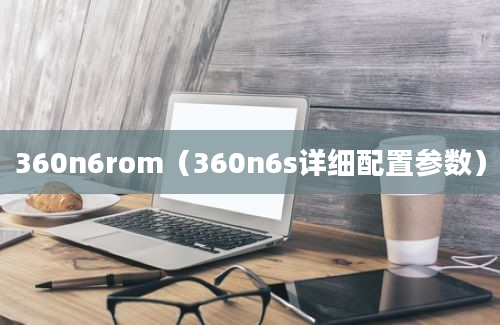 360n6rom（360n6s详细配置参数）