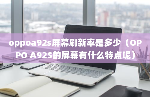 oppoa92s屏幕刷新率是多少（OPPO A92S的屏幕有什么特点呢）