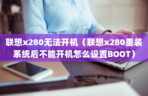 联想x280无法开机（联想x280重装系统后不能开机怎么设置BOOT）