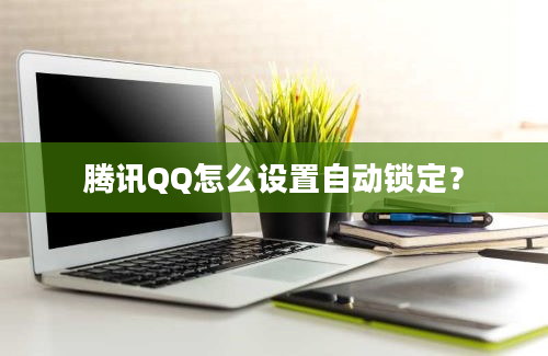 腾讯QQ怎么设置自动锁定？