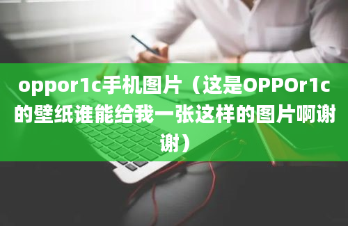 oppor1c手机图片（这是OPPOr1c的壁纸谁能给我一张这样的图片啊谢谢）