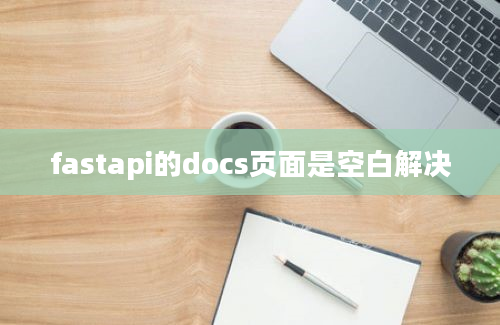 fastapi的docs页面是空白解决