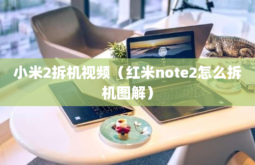 小米2拆机视频（红米note2怎么拆机图解）