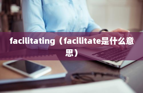 facilitating（facilitate是什么意思）